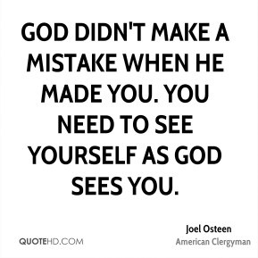 God didn't make a mistake when He made you. You need to see yourself ...