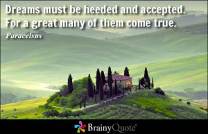 Dreams must be heeded and accepted. For a great many of them come true ...