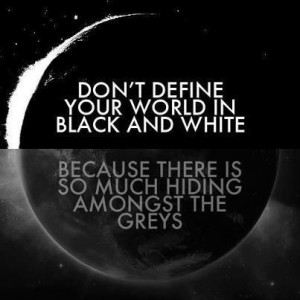 Don’t Define Your World In Black And White