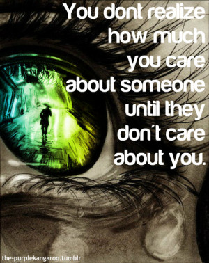 don't realize how much you care about someone until they don't care ...