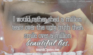 ... the ugly truth then smile over a million beautiful lies unknown quotes