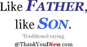 Thank you qoutes for Dad: Like father, like son. Traditional saying