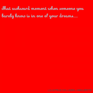 ... moment when someone you barely know is in one of your dreams