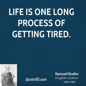Life is one long process of getting tired.