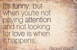 Funny, But When You’re Not Paying Attention And Not Looking For Love ...