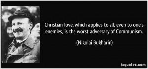 ... one's enemies, is the worst adversary of Communism. - Nikolai Bukharin