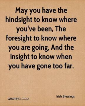 May you have the hindsight to know where you've been, The foresight to ...