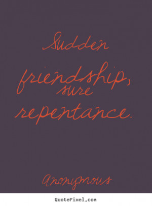 ... sayings - Sudden friendship, sure repentance. - Friendship quote