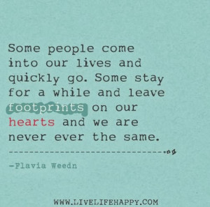 Some people come into our lives and quickly go. Some stay for a while ...
