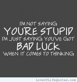 not saying you’re stupid