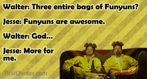 ... Funyuns?Jesse: Funyuns are awesome.Walter: God...Jesse: More for me