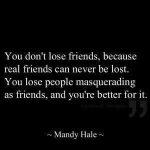 ... . You lose people masquerading as friends, and you're better for it