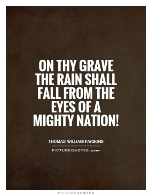 On thy grave the rain shall fall from the eyes of a mighty nation ...