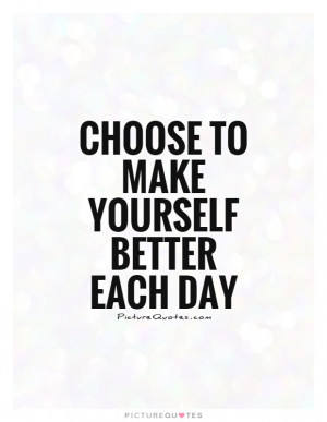 Choose to make yourself better each day Picture Quote #1
