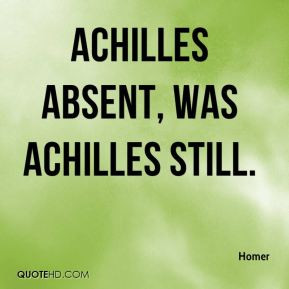 Achilles absent, was Achilles still.