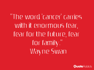 wayne swan quotes the word cancer carries with it enormous fear fear ...