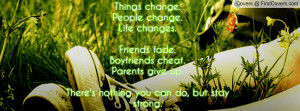 Things change.People change.Life changes.Friends fade.Boyfriends cheat ...