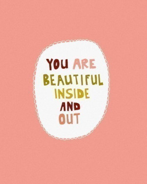 You Are Beautiful Inside And Out Quotes You are beautiful inside and