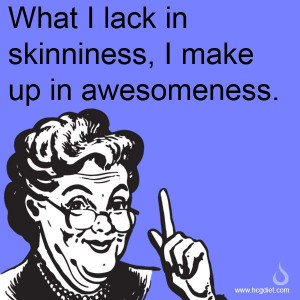 may not be skinny, but I am awesome.
