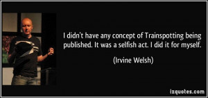 didn't have any concept of Trainspotting being published. It was a ...