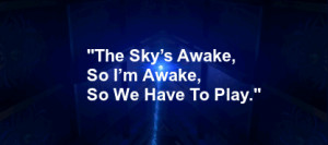 The Sky’s Awake, So I’m Awake, So We Have To Play.”
