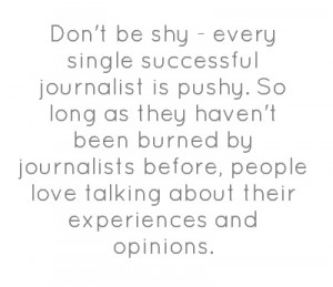 Don't be shy - every single successful journalist is pushy.