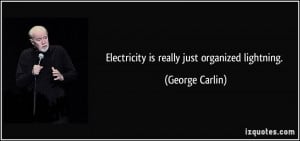 Electricity is really just organized lightning. - George Carlin