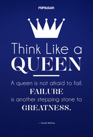 Think like a queen. A queen is not afraid to fail. Failure is another ...