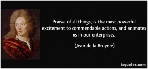 Praise, of all things, is the most powerful excitement to commendable ...