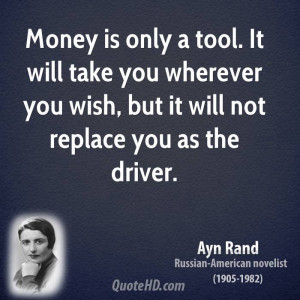 Money is only a tool. It will take you wherever you wish, but it will ...