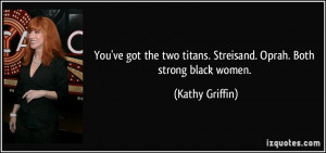 ... two titans. Streisand. Oprah. Both strong black women. - Kathy Griffin