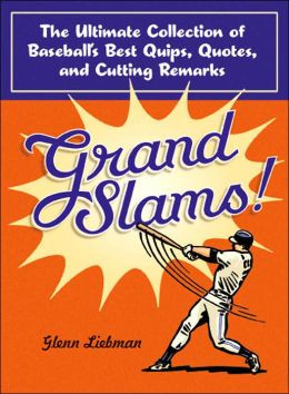 Grand Slams!: The Ultimate Collection of Baseball's Best Quips, Quotes ...