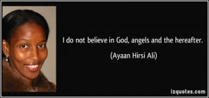 do not believe in God, angels and the hereafter. - Ayaan Hirsi Ali