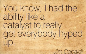 ... Like A Catalyst To Really Get Everybody Hyped Up. - Jim Capaldi