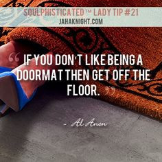 If you don’t like being a doormat, then get off the floor.