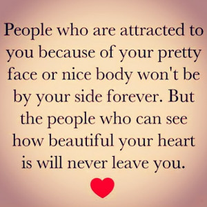 to you because of your pretty face or nice body won't be by your side ...
