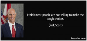 ... most people are not willing to make the tough choices. - Rick Scott