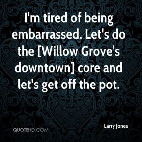 Larry Jones - I'm tired of being embarrassed. Let's do the [Willow ...