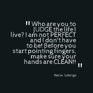 are you to judge the life i live? i am not perfect and i don't have ...