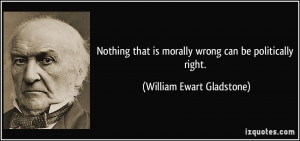 Nothing that is morally wrong can be politically right. - William ...