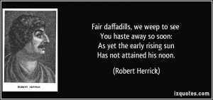 ... yet the early rising sun Has not attained his noon. - Robert Herrick