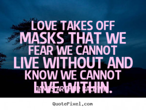 James Arthur Baldwin Quotes - Love takes off masks that we fear we ...