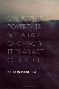 poverty is not a task of charity, it is an act of justice - Nelson ...