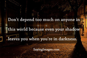 Don’t Depend Too Much On Anyone, Even Your Shadow Leaves You When ...