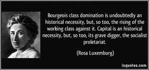 Bourgeois class domination is undoubtedly an historical necessity, but ...