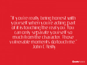 If you're really being honest with yourself when you're acting, part ...