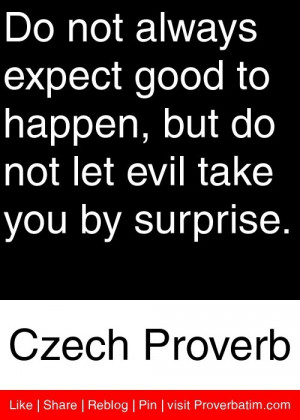 always expect good to happen, but do not let evil take you by surprise ...