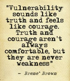 Vulnerability sounds like truth and feels like courage. Truth and ...