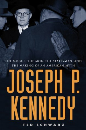 Joseph P. Kennedy: The Mogul, the Mob, the Statesman, and the Making ...