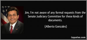 ... Judiciary Committee for these kinds of documents. - Alberto Gonzales
